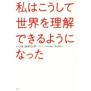 私はこうして世界を理解できるようになった／ハンス・ロスリング(著者),枇谷玲子(訳者)(ビジネス/経済)