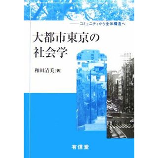 大都市東京の社会学 コミュニティから全体構造へ／和田清美(著者)(人文/社会)