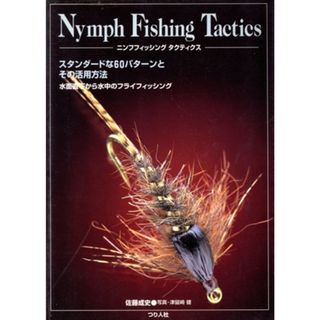 ニンフフィッシング・タクティクス スタンダードな６０パターンとその活用方法　水面直下から水中のフライフィッシング／佐藤成史(著者),津留崎健(趣味/スポーツ/実用)