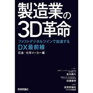 製造業の３Ｄ革命　ファストデジタルツインで加速するＤＸ最前線　石油・化学メーカー編／金丸剛久(著者),田邊雅幸(著者),術評論社デジタル事業部(監修)(ビジネス/経済)