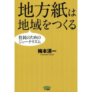 地方紙は地域をつくる 住民のためのジャーナリズム／梅本清一(著者)(人文/社会)