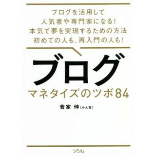 ブログ　マネタイズのツボ８４ ブログを活用して人気者や専門家になる！本気で夢を実現するための方法初めての人も、再入門の人も！／菅家伸（かん吉）(著者)(コンピュータ/IT)