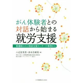 がん体験者との対話から始まる就労支援 看護師とがん相談支援センターの事例から／小迫冨美恵，清水奈緒美【編】，神奈川県がん診療連携協議会相談支援部会就労支援ワーキンググループ【協力】(健康/医学)