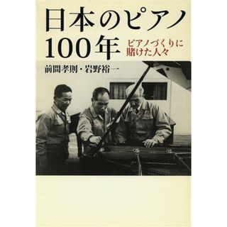 日本のピアノ１００年 ピアノづくりに賭けた人々／前間孝則(著者),岩野裕一(著者)(アート/エンタメ)