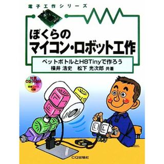 ぼくらのマイコン・ロボット工作 ペットボトルとＨ８Ｔｉｎｙで作ろう 電子工作シリーズ／横井浩史，松下光次郎【共著】(科学/技術)