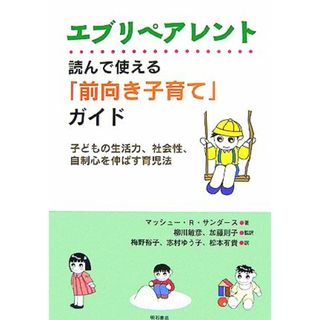 エブリペアレント　読んで使える「前向き子育て」ガイド 子どもの生活力、社会性、自制心を伸ばす育児法／マッシュー・Ｒ．サンダース【著】，柳川敏彦，加藤則子【監訳】，梅野裕子，志村ゆう子，松本有貴【訳】(住まい/暮らし/子育て)