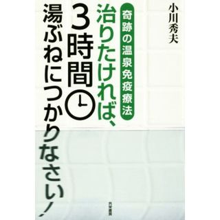 治りたければ、３時間湯ぶねにつかりなさい！ 奇跡の温泉免疫療法／小川秀夫(著者)(健康/医学)