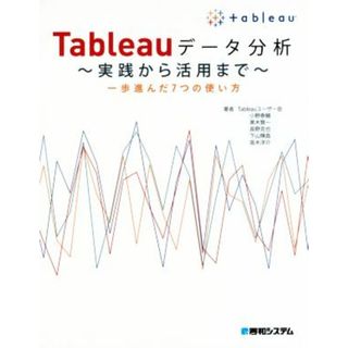 Ｔａｂｌｅａｕデータ分析　実践から活用まで 一歩進んだ７つの使い方／Ｔａｂｌｅａｕユーザー会(著者),小野泰輔(著者)(コンピュータ/IT)