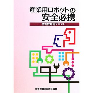 産業用ロボットの安全必携 特別教育用テキスト／中央労働災害防止協会【編】(科学/技術)