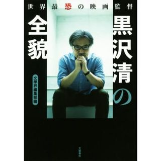 世界最恐の映画監督　黒沢清の全貌／文學界編集部(編者)(アート/エンタメ)