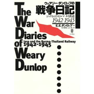 ウェアリー・ダンロップの戦争日記 ジャワおよびビルマ‐タイ鉄道　１９４２‐１９４５／エドワード・ウェアリーダンロップ(著者),河内賢隆(訳者),山口晃(訳者)(人文/社会)