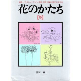 花のかたち(冬) 絵画・イラストレーション・陶芸・漆芸・染織・木彫りに使える／渋川矗(著者)(アート/エンタメ)