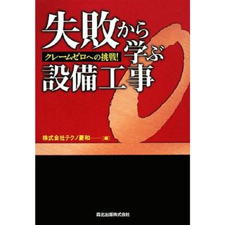 失敗から学ぶ設備工事 クレームゼロへの挑戦！／テクノ菱和【編】(科学/技術)