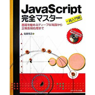 ＪａｖａＳｃｒｉｐｔ完全マスター　再入門編 基礎を極めるディープな知識から正規表現処理まで／佐藤信正【著】