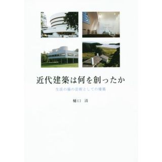 近代建築は何を創ったか 生活の場の芸術としての建築／樋口清(著者)(科学/技術)