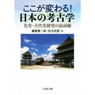 ここが変わる！日本の考古学 先史・古代史研究の最前線／藤尾慎一郎(編者),松木武彦(編者)(人文/社会)