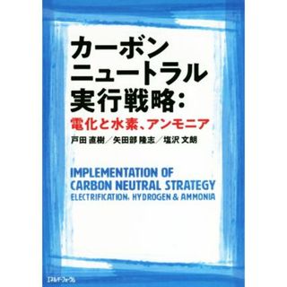 カーボンニュートラル実行戦略：電化と水素、アンモニア／戸田直樹(著者),矢田部隆志(著者),塩沢文朗(著者)