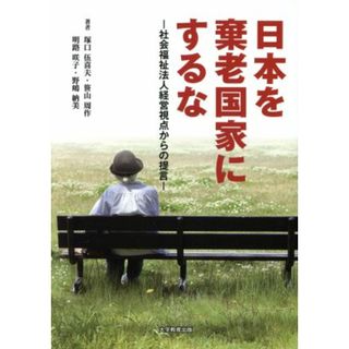 日本を棄老国家にするな 社会福祉法人経営視点からの提言／塚口伍喜夫(著者),笹山周作(著者),明路咲子(著者),野嶋納美(著者)(人文/社会)