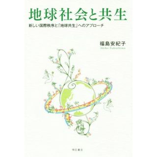 地球社会と共生 新しい国際秩序と「地球共生」へのアプローチ／福島安紀子(著者)(人文/社会)