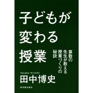 子どもが変わる授業 算数の先生が教える授業づくりの秘訣／田中博史(著者)(人文/社会)