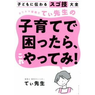 カリスマ保育士てぃ先生の子育てで困ったら、これやってみ！ 子どもに伝わるスゴ技大全／てぃ先生(著者)(住まい/暮らし/子育て)