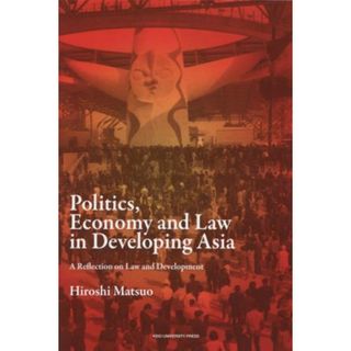 英文　Ｐｏｌｉｔｉｃｓ，Ｅｃｏｎｏｍｙ　ａｎｄ　Ｌａｗ　ｉｎ　Ｄｅｖｅｌｏｐｉｎｇ　Ａｓｉａ 発展するアジアの政治・経済・法／松尾弘(著者)(人文/社会)