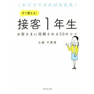 これだけできれば大丈夫！すぐ使える！接客１年生 お客さまに信頼される５０のコツ／七條千恵美(著者)(ビジネス/経済)