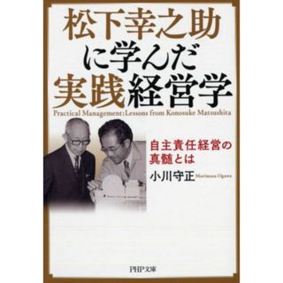 松下幸之助に学んだ実践経営学 自主責任経営の真髄とは ＰＨＰ文庫／小川守正(著者)(ビジネス/経済)