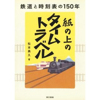 紙の上のタイムトラベル 鉄道と時刻表の１５０年／松本典久(著者)(ビジネス/経済)