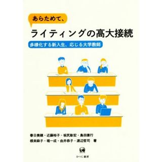 あらためて、ライティングの高大接続 多様化する新入生、応じる大学教師／春日美穂(著者),近藤裕子(著者),坂尻彰宏(著者),島田康行(著者),根来麻子(著者),堀一成(著者),由井恭子(著者),渡辺哲司(著者)(人文/社会)