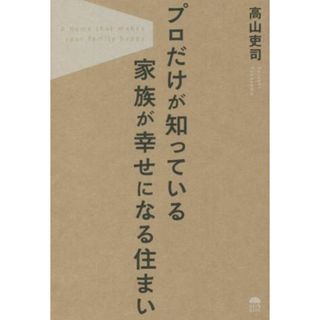 プロだけが知っている家族が幸せになる住まい／高山吏司(著者)(科学/技術)