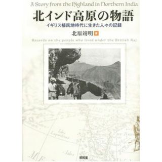 北インド高原の物語 イギリス植民地時代に生きた人々の記録／北原靖明(著者)(人文/社会)