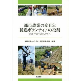 都市農業の変化と援農ボランティアの役割 支え手から担い手へ／後藤光蔵(著者),小口広太(著者),田中誠(著者),北沢俊春(著者)(ビジネス/経済)