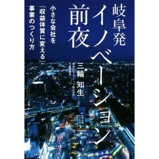 岐阜発イノベーション前夜 小さな会社を『収益体質に変える』事業のつくり方／三輪知生(著者)(ビジネス/経済)