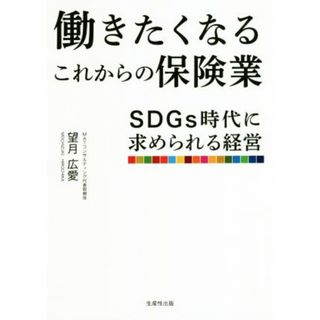 働きたくなるこれからの保険業 ＳＤＧｓ時代に求められる経営／望月広愛(著者)(ビジネス/経済)