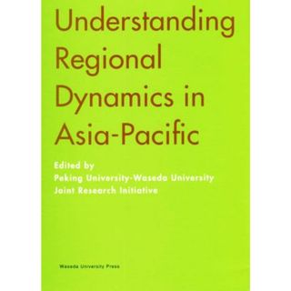 Ｕｎｄｅｒｓｔａｎｄｉｎｇ　Ｒｅｇｉｏｎａｌ　Ｄｙｎａｍｉｃｓ　ｉｎ　Ａｓｉａ－Ｐａｃｉｆｉｃ 日英両文／Ｐｅｋｉｎｇ　Ｕｎｉｖｅｒｓｉｔｙ‐Ｗａｓｅｄａ　Ｕｎｉｖｅｒｓｉｔｙ　Ｊｏｉｎｔ　Ｒｅｓｅａｒｃｈ　Ｉｎｉｔｉａｔｉｖｅ(編者)(ビジネス/経済)