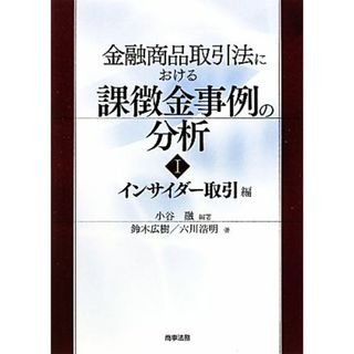 金融商品取引法における課徴金事例の分析(１) インサイダー取引編-インサイダー取引編／小谷融【編著】，鈴木広樹，六川浩明【著】(ビジネス/経済)