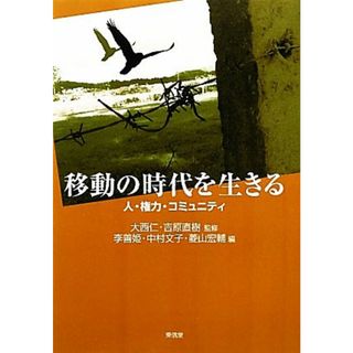 移動の時代を生きる 人・権力・コミュニティ／大西仁，吉原直樹【監修】，李善姫，中村文子，菱山宏輔【編】(人文/社会)