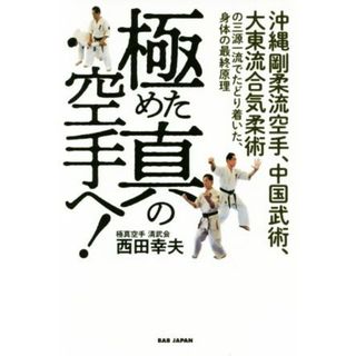 極めた真の空手へ！ 沖縄剛柔流空手、中国武術、大東流合気柔術の三源一流でたどり着いた、身体の最終原理／西田幸夫(著者)(趣味/スポーツ/実用)