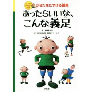 あったらいいな、こんな義足 楽しく知ろうバリアフリー　からだをたすける道具／斎藤多加子【著】，鉄道弘済会義肢装具サポートセンター【協力】(絵本/児童書)