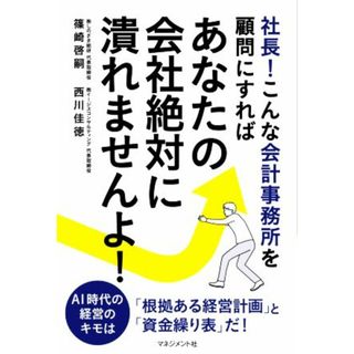 社長！こんな会計事務所を顧問にすればあなたの会社絶対に潰れませんよ！／篠崎啓嗣(著者),西川佳徳(著者)(ビジネス/経済)