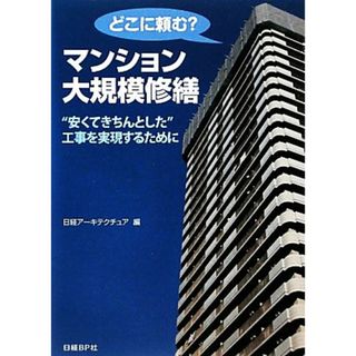 どこに頼む？マンション大規模修繕 “安くてきちんとした”工事を実現するために／日経アーキテクチュア【編】(ビジネス/経済)