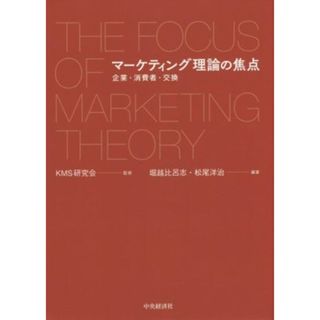 マーケティング理論の焦点 企業・消費者・交換／堀越比呂志(著者),松尾洋治(著者),ＫＭＳ研究会(ビジネス/経済)