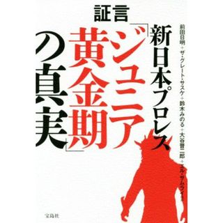 証言　新日本プロレス「ジュニア黄金期」の真実／前田日明(著者),ザ・グレート・サスケ(著者),鈴木みのる(著者),大谷晋二郎(著者),エル・サムライ(著者)(趣味/スポーツ/実用)