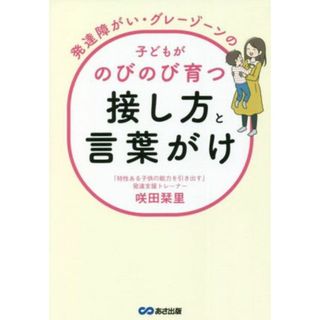 発達障がい・グレーゾーンの子どもがのびのび育つ接し方と言葉がけ／咲田栞里(著者)(人文/社会)