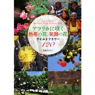 アフリカに咲く熱帯の花、笑顔の花 ワイルドフラワー１２０／島岡由美子(著者)(科学/技術)