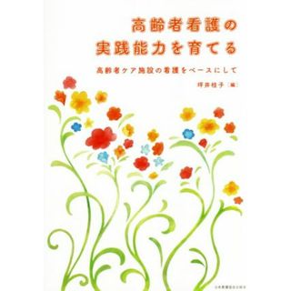 高齢者看護の実践能力を育てる 高齢者ケア施設の看護をベースにして／坪井桂子(編者)(健康/医学)