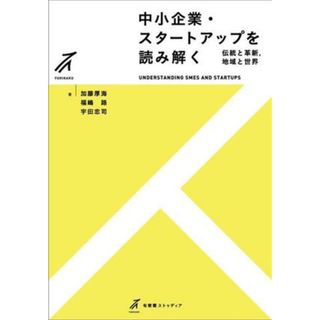 中小企業・スタートアップを読み解く 伝統と革新，地域と世界 有斐閣ストゥディア／加藤厚海(著者),福嶋路(著者),宇田忠司(著者)(ビジネス/経済)