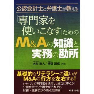 公認会計士と弁護士が教える「専門家を使いこなす」ためのＭ＆Ａの知識と実務の勘所／木村直人(著者),横張清威(著者)(ビジネス/経済)