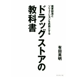 ドラッグストアの教科書 需要創造とソリューションを武器とする／有田英明(著者)(ビジネス/経済)